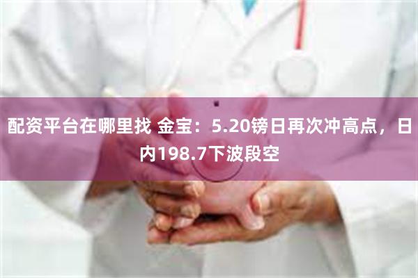 配资平台在哪里找 金宝：5.20镑日再次冲高点，日内198.7下波段空