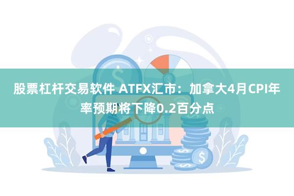 股票杠杆交易软件 ATFX汇市：加拿大4月CPI年率预期将下降0.2百分点