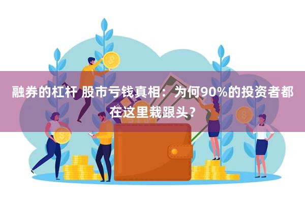 融券的杠杆 股市亏钱真相：为何90%的投资者都在这里栽跟头？