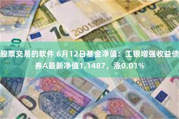 股票交易的软件 6月12日基金净值：工银增强收益债券A最新净值1.1487，涨0.01%