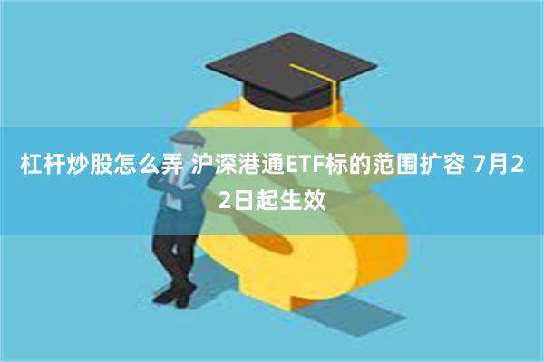 杠杆炒股怎么弄 沪深港通ETF标的范围扩容 7月22日起生效