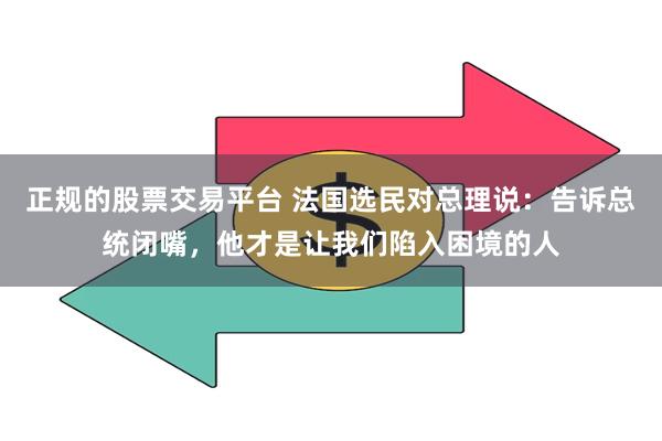 正规的股票交易平台 法国选民对总理说：告诉总统闭嘴，他才是让我们陷入困境的人