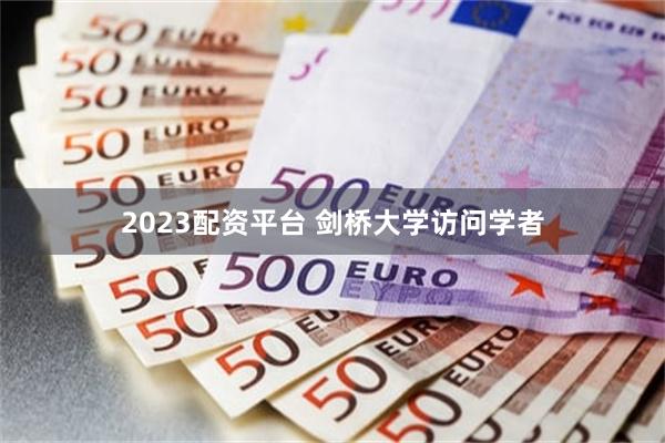 2023配资平台 剑桥大学访问学者