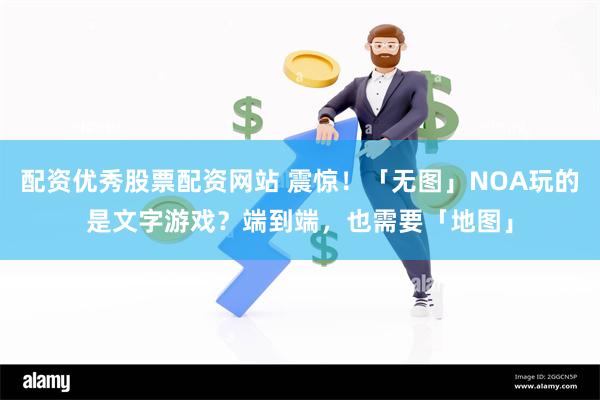 配资优秀股票配资网站 震惊！「无图」NOA玩的是文字游戏？端到端，也需要「地图」