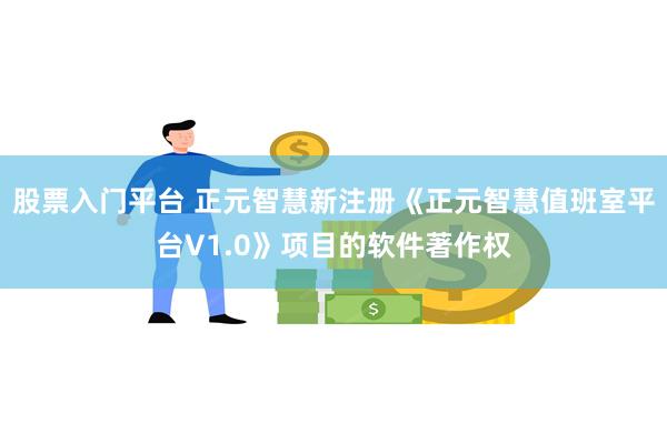 股票入门平台 正元智慧新注册《正元智慧值班室平台V1.0》项目的软件著作权