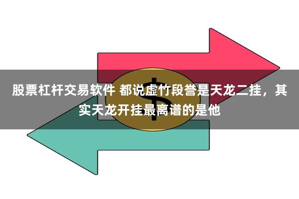 股票杠杆交易软件 都说虚竹段誉是天龙二挂，其实天龙开挂最离谱的是他