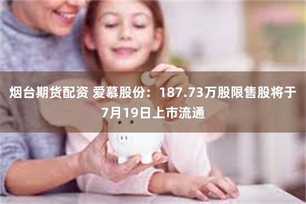 烟台期货配资 爱慕股份：187.73万股限售股将于7月19日上市流通