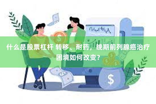 什么是股票杠杆 转移、耐药，晚期前列腺癌治疗困境如何改变？