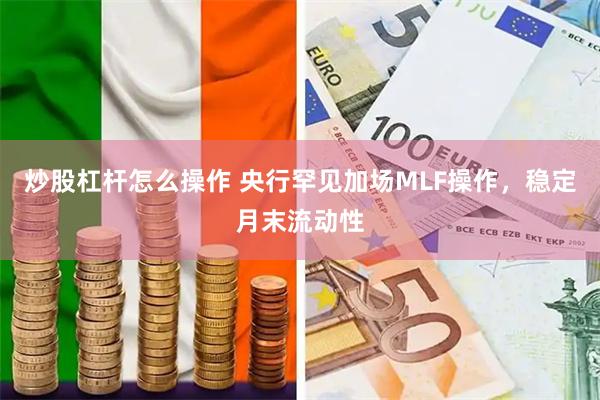 炒股杠杆怎么操作 央行罕见加场MLF操作，稳定月末流动性