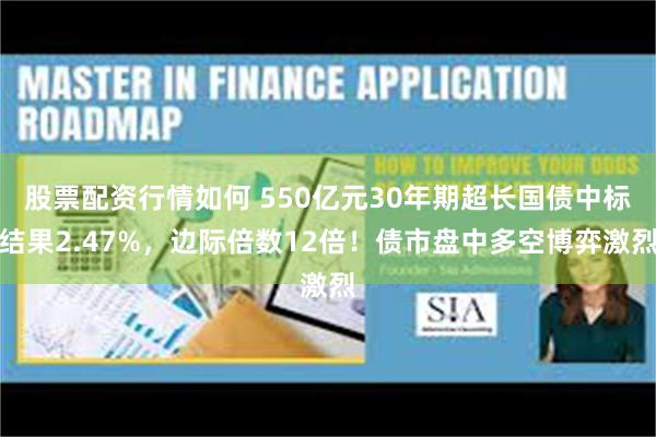 股票配资行情如何 550亿元30年期超长国债中标结果2.47%，边际倍数12倍！债市盘中多空博弈激烈