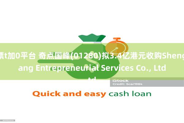 股票t加0平台 奇点国峰(01280)拟3.4亿港元收购Shengshang Entrepreneurial Services Co., Ltd