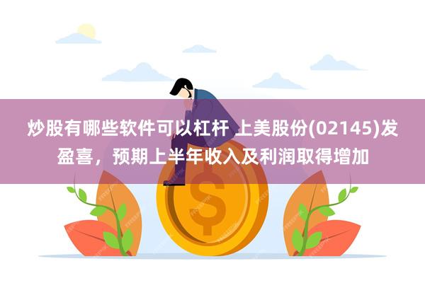 炒股有哪些软件可以杠杆 上美股份(02145)发盈喜，预期上半年收入及利润取得增加