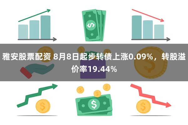 雅安股票配资 8月8日起步转债上涨0.09%，转股溢价率19.44%