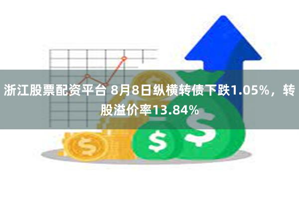 浙江股票配资平台 8月8日纵横转债下跌1.05%，转股溢价率13.84%