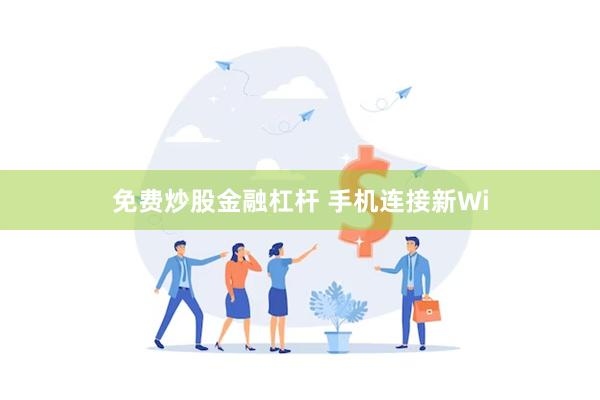 免费炒股金融杠杆 手机连接新Wi