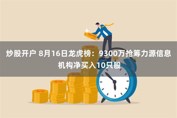 炒股开户 8月16日龙虎榜：9300万抢筹力源信息 机构净买入10只股