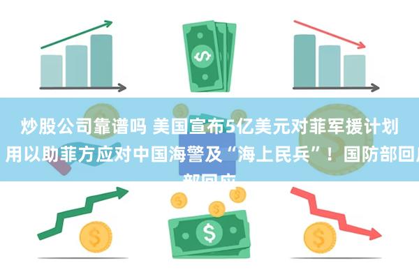 炒股公司靠谱吗 美国宣布5亿美元对菲军援计划！用以助菲方应对中国海警及“海上民兵”！国防部回应