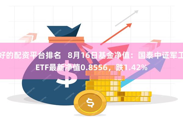 好的配资平台排名   8月16日基金净值：国泰中证军工ETF最新净值0.8556，跌1.42%