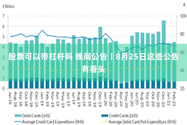 股票可以带杠杆吗 晚间公告丨8月25日这些公告有看头