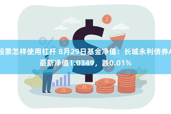 股票怎样使用杠杆 8月29日基金净值：长城永利债券A最新净值1.0349，跌0.01%