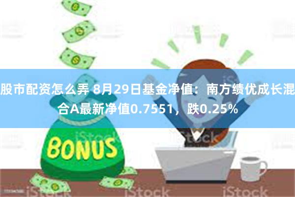 股市配资怎么弄 8月29日基金净值：南方绩优成长混合A最新净值0.7551，跌0.25%