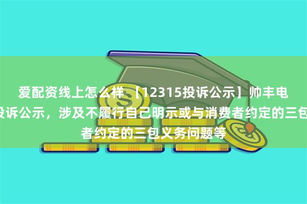 爱配资线上怎么样 【12315投诉公示】帅丰电器新增2件投诉公示，涉及不履行自己明示或与消费者约定的三包义务问题等