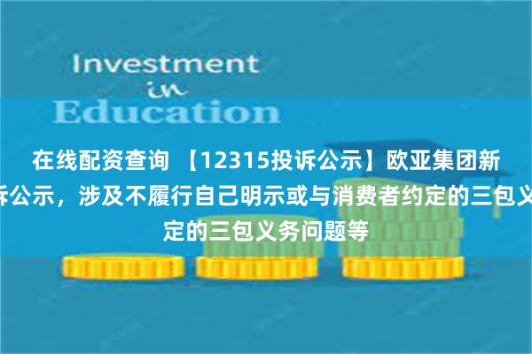 在线配资查询 【12315投诉公示】欧亚集团新增3件投诉公示，涉及不履行自己明示或与消费者约定的三包义务问题等