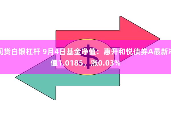 现货白银杠杆 9月4日基金净值：惠升和悦债券A最新净值1.0185，涨0.03%