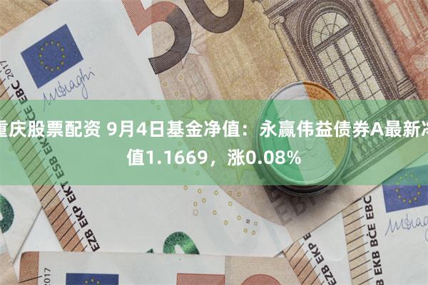 重庆股票配资 9月4日基金净值：永赢伟益债券A最新净值1.1669，涨0.08%