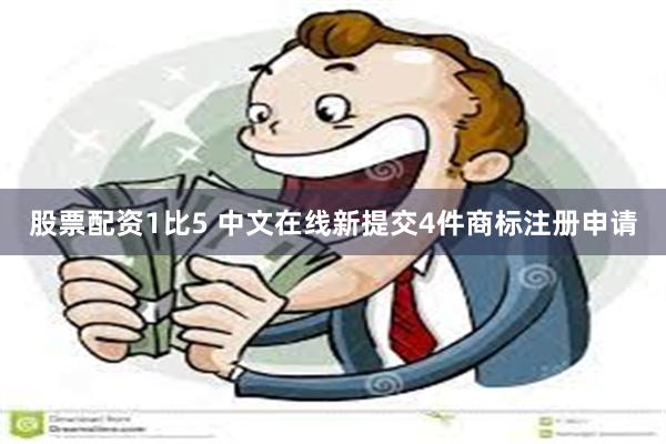 股票配资1比5 中文在线新提交4件商标注册申请