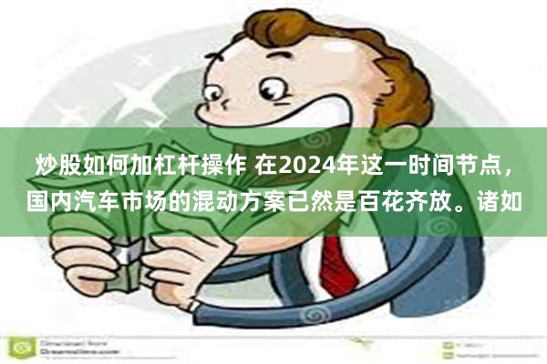 炒股如何加杠杆操作 在2024年这一时间节点，国内汽车市场的混动方案已然是百花齐放。诸如