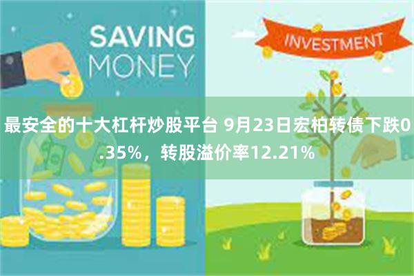 最安全的十大杠杆炒股平台 9月23日宏柏转债下跌0.35%，转股溢价率12.21%