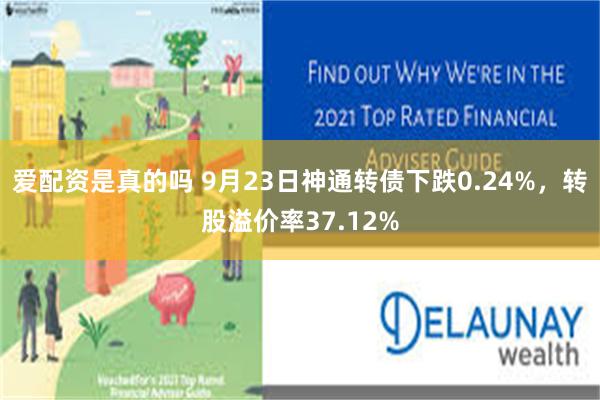 爱配资是真的吗 9月23日神通转债下跌0.24%，转股溢价率37.12%