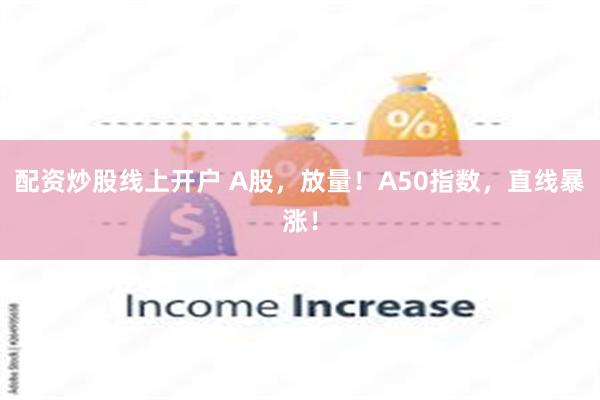 配资炒股线上开户 A股，放量！A50指数，直线暴涨！