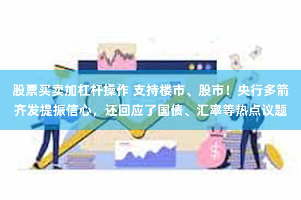 股票买卖加杠杆操作 支持楼市、股市！央行多箭齐发提振信心，还回应了国债、汇率等热点议题