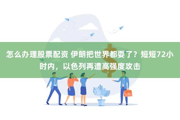 怎么办理股票配资 伊朗把世界都耍了？短短72小时内，以色列再遭高强度攻击