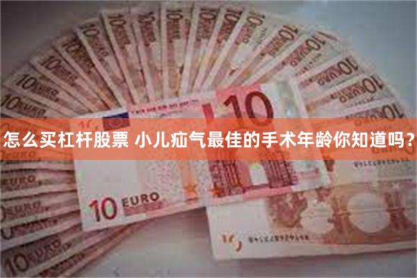 怎么买杠杆股票 小儿疝气最佳的手术年龄你知道吗？