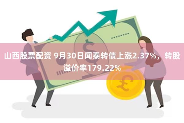 山西股票配资 9月30日闻泰转债上涨2.37%，转股溢价率179.22%