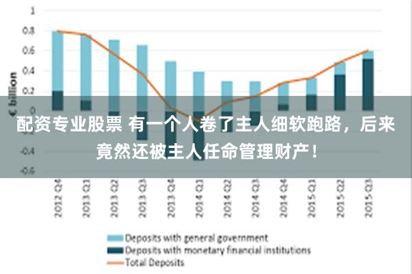 配资专业股票 有一个人卷了主人细软跑路，后来竟然还被主人任命管理财产！