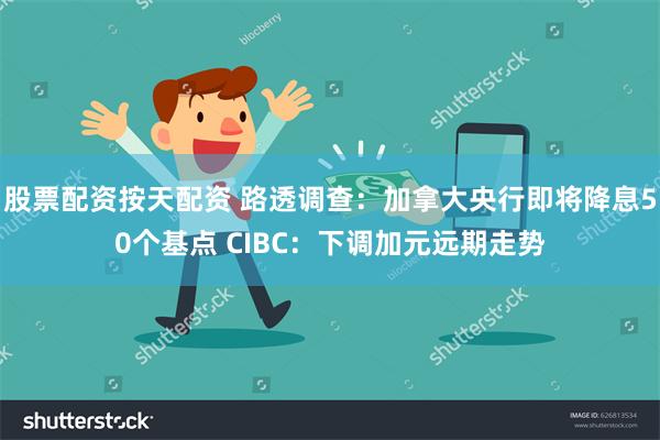 股票配资按天配资 路透调查：加拿大央行即将降息50个基点 CIBC：下调加元远期走势