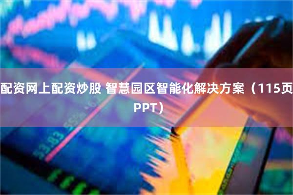 配资网上配资炒股 智慧园区智能化解决方案（115页 PPT）