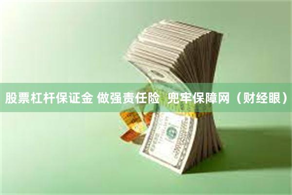 股票杠杆保证金 做强责任险  兜牢保障网（财经眼）