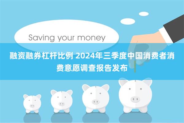 融资融券杠杆比例 2024年三季度中国消费者消费意愿调查报告发布