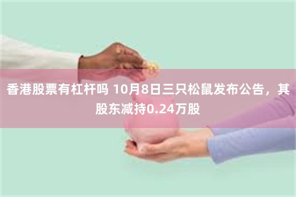 香港股票有杠杆吗 10月8日三只松鼠发布公告，其股东减持0.24万股