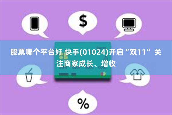 股票哪个平台好 快手(01024)开启“双11” 关注商家成长、增收