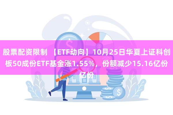 股票配资限制 【ETF动向】10月25日华夏上证科创板50成份ETF基金涨1.55%，份额减少15.16亿份