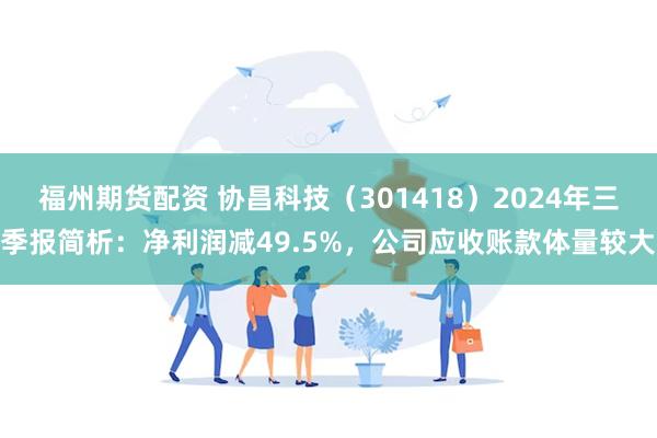 福州期货配资 协昌科技（301418）2024年三季报简析：净利润减49.5%，公司应收账款体量较大