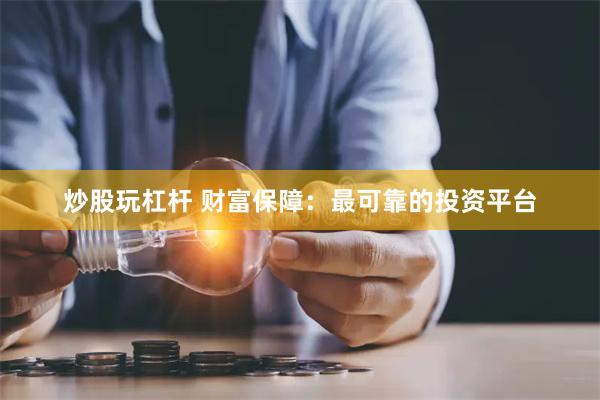 炒股玩杠杆 财富保障：最可靠的投资平台