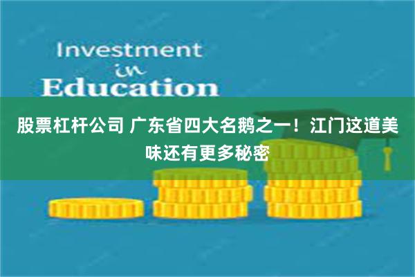 股票杠杆公司 广东省四大名鹅之一！江门这道美味还有更多秘密