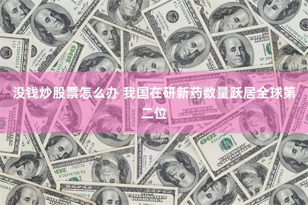 没钱炒股票怎么办 我国在研新药数量跃居全球第二位